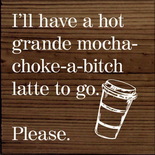 I'll Have a Hot Grande Mocha- Choke-a-Bitch Latte To Go…